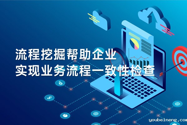 流程挖掘帮助企业实现业务流程一致性检查