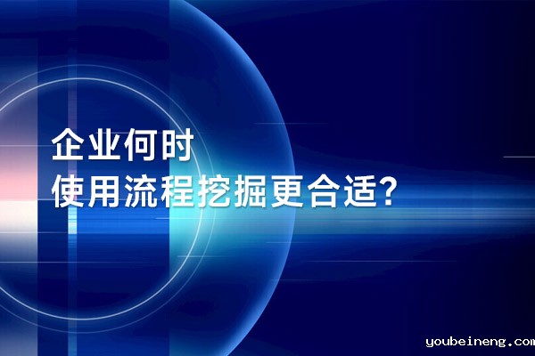 企业何时使用流程挖掘更合适？