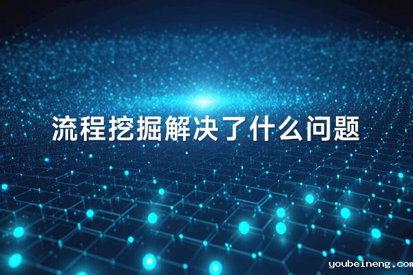 流程挖掘解决了什么问题？