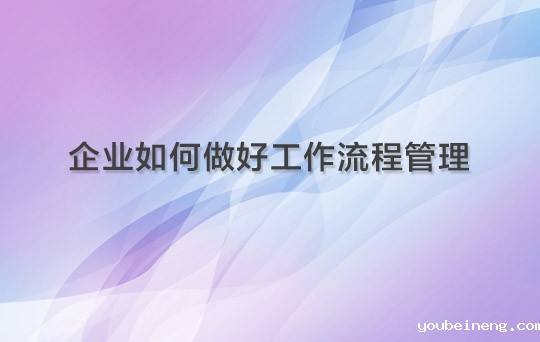企业如何做好工作流程管理