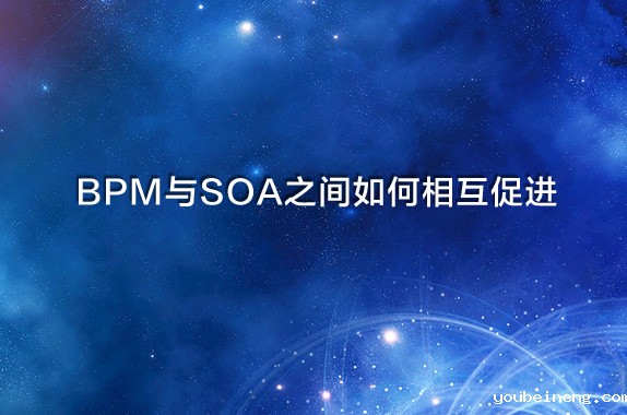 企业BPM与SOA之间是如何相互促进的