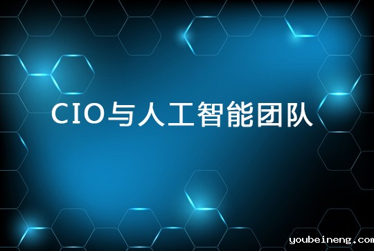 CIO建立人工智能团队的关键要素
