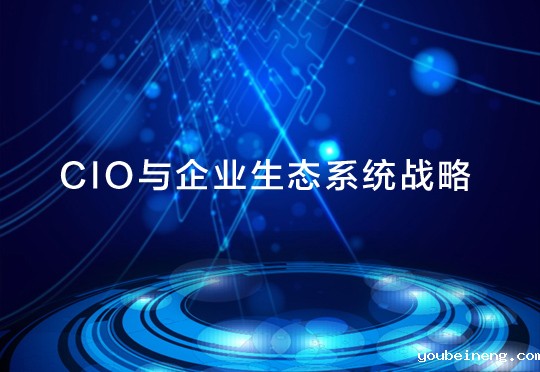 CIO必须在企业生态系统战略中发挥关键作用