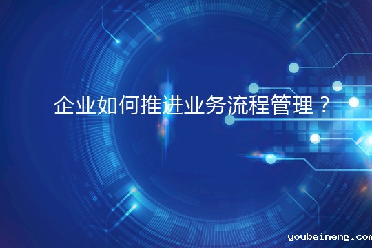 企业如何推进业务流程管理？