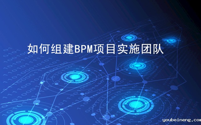 BPM项目实施团队如何组建？