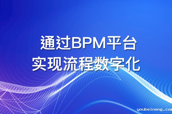 BPM平台如何帮助您实现流程数字化？