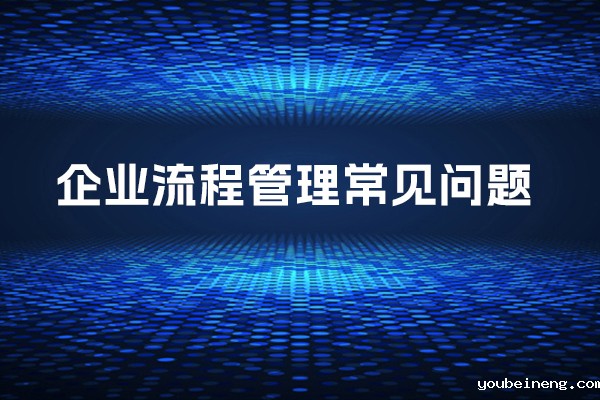 企业流程管理的常见问题与解决之道
