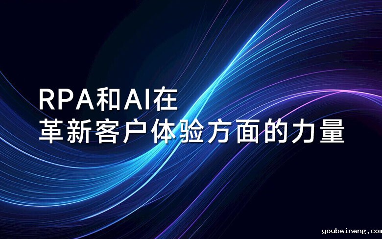 RPA和AI在革新客户体验方面的力量